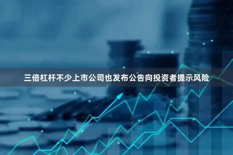 三倍杠杆不少上市公司也发布公告向投资者提示风险