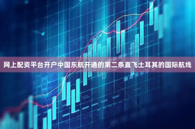 网上配资平台开户中国东航开通的第二条直飞土耳其的国际航线
