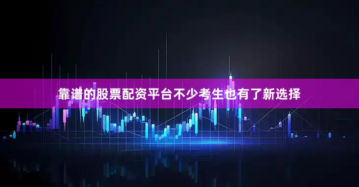 靠谱的股票配资平台不少考生也有了新选择