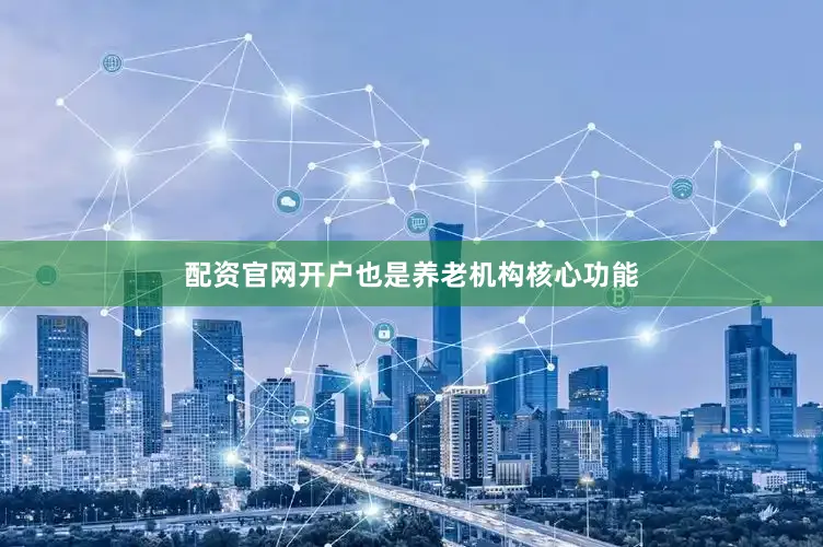 配资官网开户也是养老机构核心功能