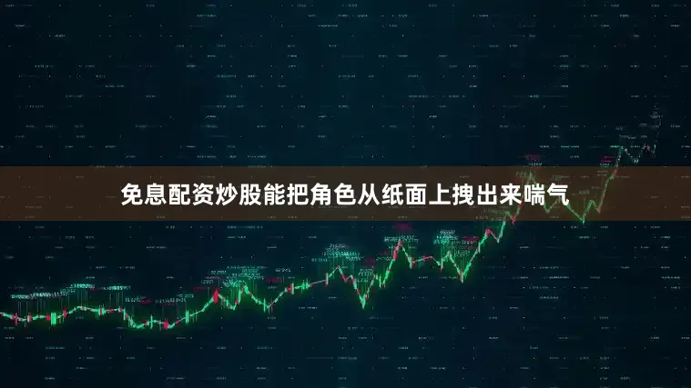 免息配资炒股能把角色从纸面上拽出来喘气