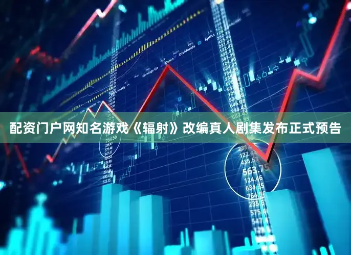 配资门户网知名游戏《辐射》改编真人剧集发布正式预告