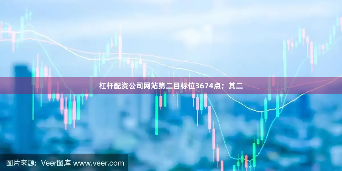 杠杆配资公司网站第二目标位3674点；其二