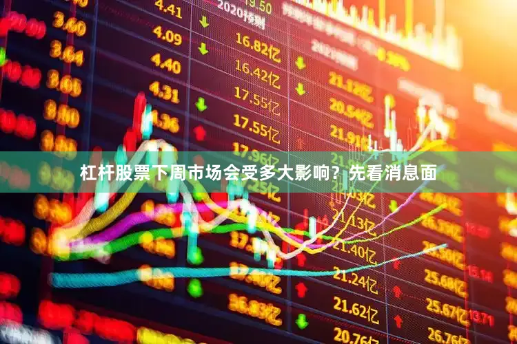 杠杆股票下周市场会受多大影响？先看消息面