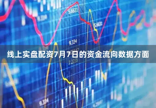 线上实盘配资7月7日的资金流向数据方面