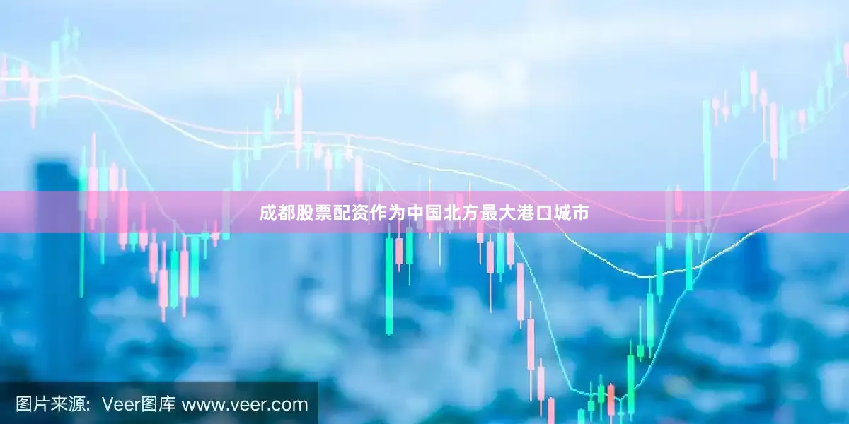 成都股票配资作为中国北方最大港口城市