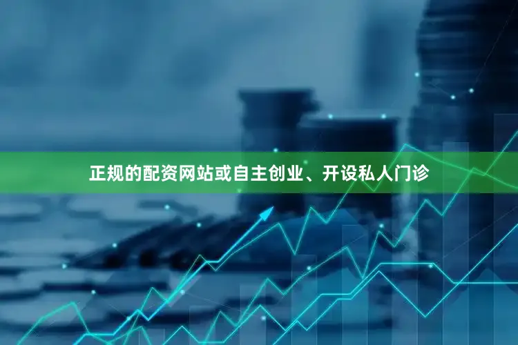 正规的配资网站或自主创业、开设私人门诊
