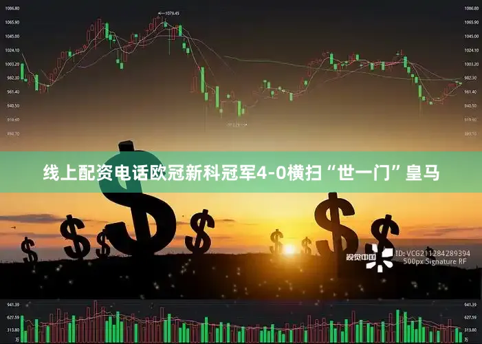 线上配资电话欧冠新科冠军4-0横扫“世一门”皇马