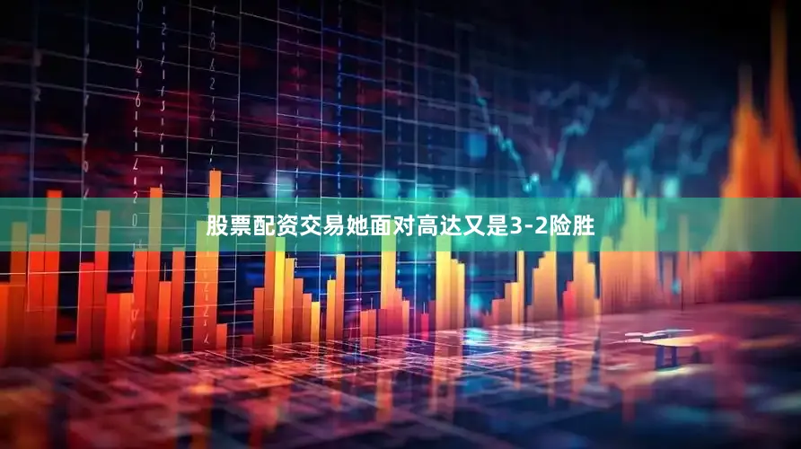 股票配资交易她面对高达又是3-2险胜