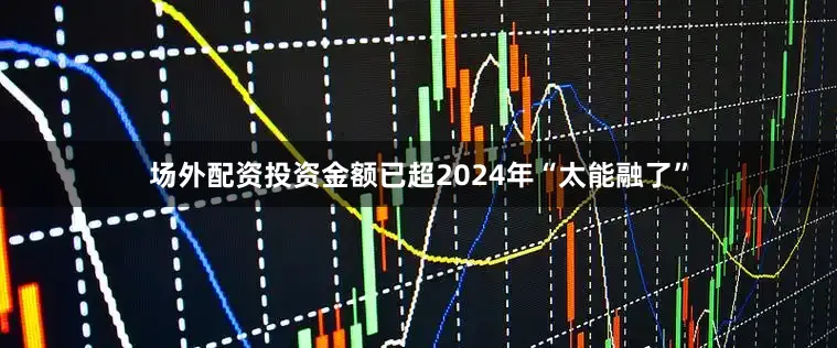 场外配资投资金额已超2024年“太能融了”