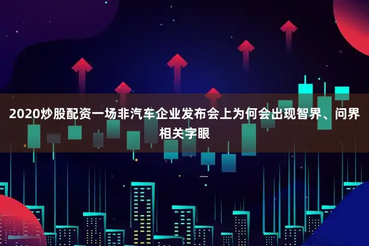 2020炒股配资一场非汽车企业发布会上为何会出现智界、问界相关字眼