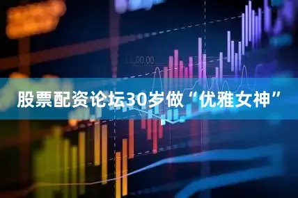 股票配资论坛30岁做“优雅女神”