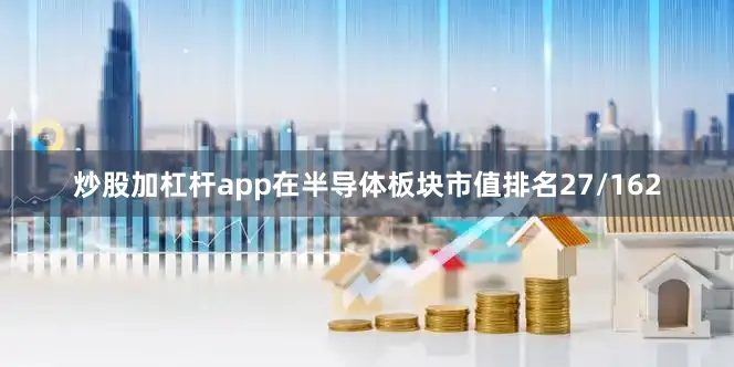 炒股加杠杆app在半导体板块市值排名27/162