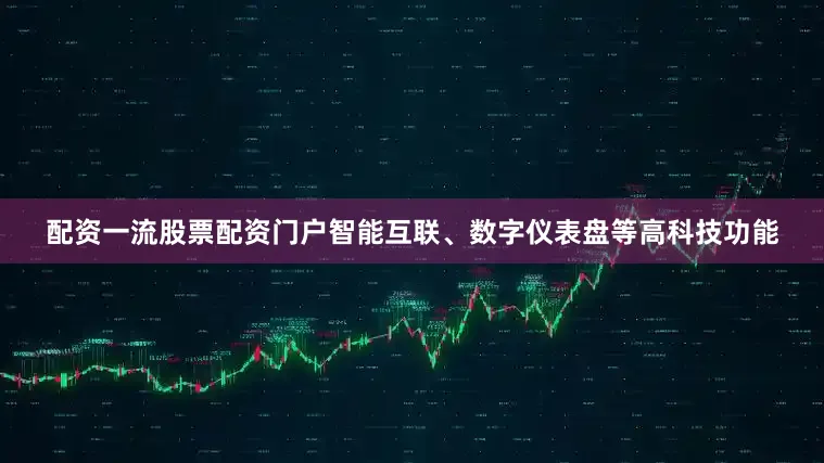 配资一流股票配资门户智能互联、数字仪表盘等高科技功能