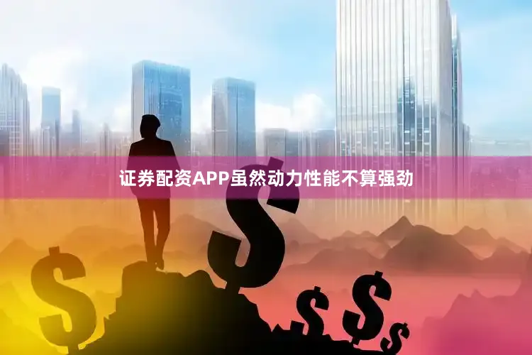 证券配资APP虽然动力性能不算强劲