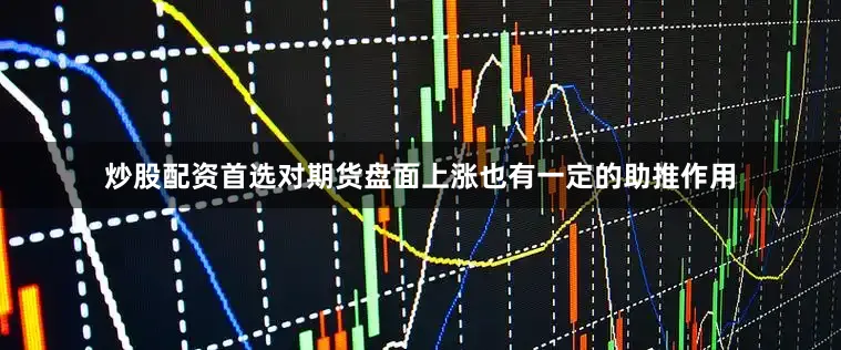 炒股配资首选对期货盘面上涨也有一定的助推作用