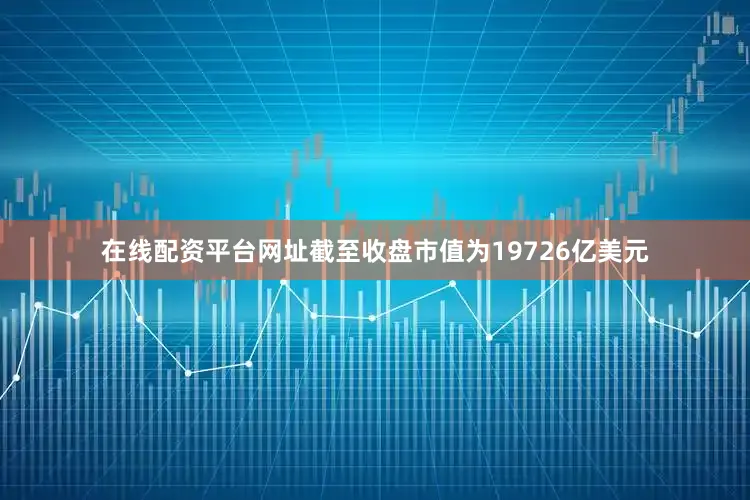 在线配资平台网址截至收盘市值为19726亿美元