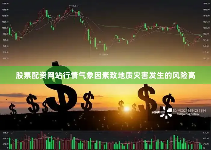 股票配资网站行情气象因素致地质灾害发生的风险高