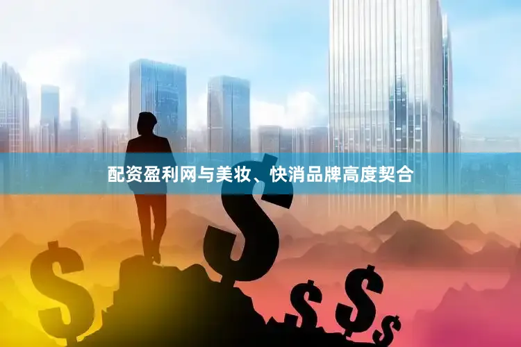配资盈利网与美妆、快消品牌高度契合