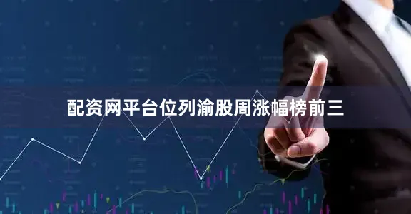 配资网平台位列渝股周涨幅榜前三