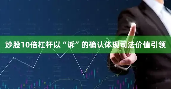 炒股10倍杠杆以“诉”的确认体现司法价值引领
