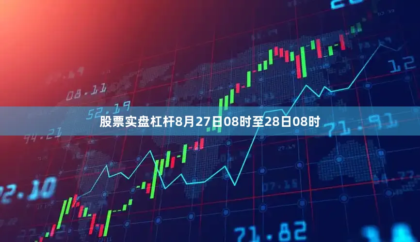 股票实盘杠杆8月27日08时至28日08时