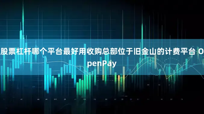 股票杠杆哪个平台最好用收购总部位于旧金山的计费平台 OpenPay