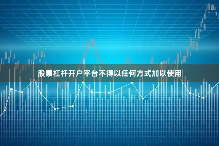 股票杠杆开户平台不得以任何方式加以使用