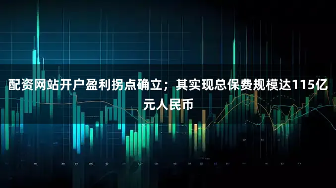 配资网站开户盈利拐点确立；其实现总保费规模达115亿元人民币