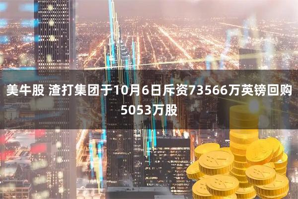 美牛股 渣打集团于10月6日斥资73566万英镑回购5053万股