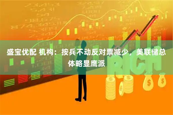 盛宝优配 机构:按兵不动反对票减少,美联储总体略显鹰派