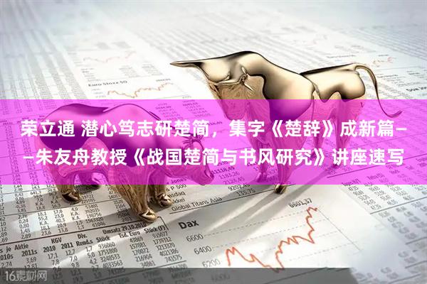 荣立通 潜心笃志研楚简，集字《楚辞》成新篇——朱友舟教授《战国楚简与书风研究》讲座速写