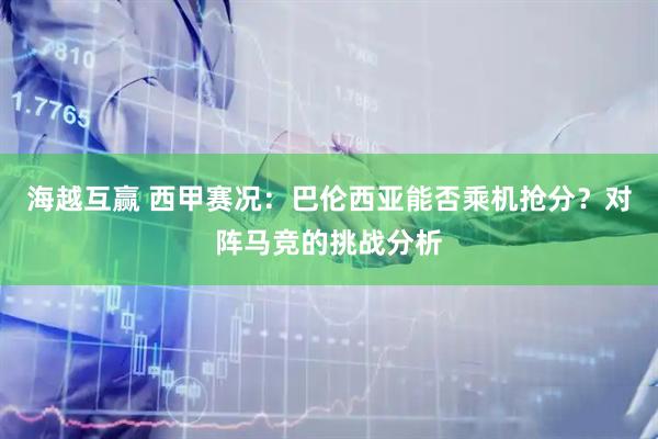 海越互赢 西甲赛况：巴伦西亚能否乘机抢分？对阵马竞的挑战分析