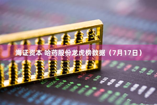 海证资本 哈药股份龙虎榜数据（7月17日）